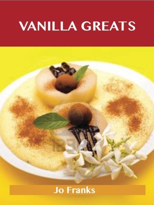 cover image of Vanilla Greats: Delicious Vanilla Recipes, The Top 94 Vanilla Recipes